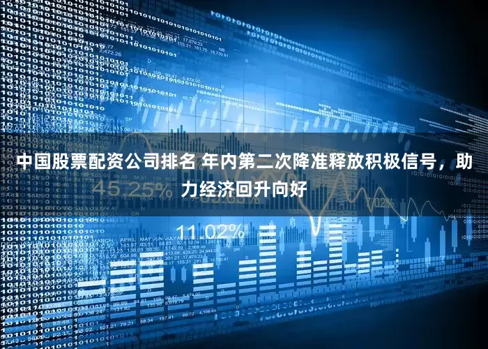 中国股票配资公司排名 年内第二次降准释放积极信号，助力经济回升向好