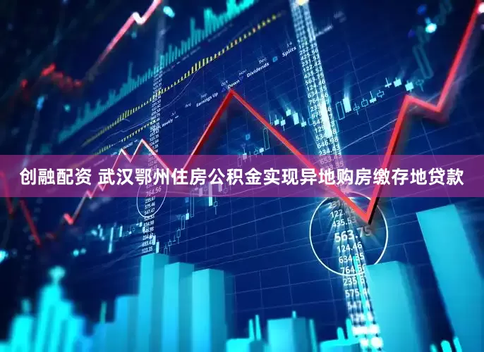 创融配资 武汉鄂州住房公积金实现异地购房缴存地贷款