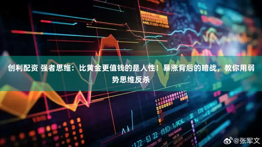 创利配资 强者思维:比黄金更值钱的是人性!暴涨背后的暗战,教你用弱势思维反杀