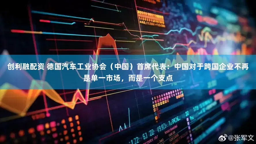 创利融配资 德国汽车工业协会（中国）首席代表：中国对于跨国企业不再是单一市场，而是一个支点