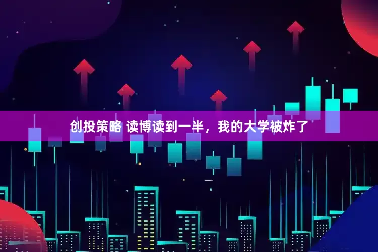 创投策略 读博读到一半，我的大学被炸了