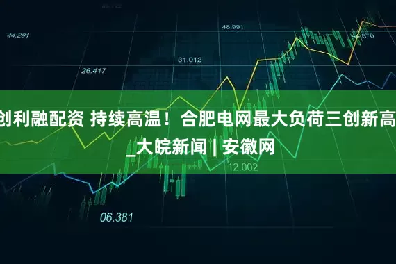 创利融配资 持续高温！合肥电网最大负荷三创新高  _大皖新闻 | 安徽网