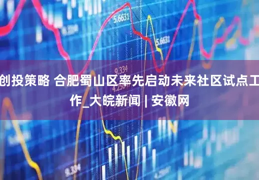 创投策略 合肥蜀山区率先启动未来社区试点工作_大皖新闻 | 安徽网