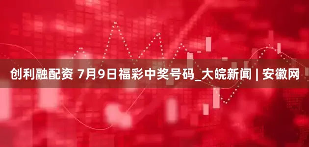 创利融配资 7月9日福彩中奖号码_大皖新闻 | 安徽网