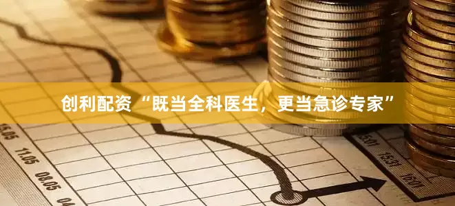 创利配资 “既当全科医生，更当急诊专家”
