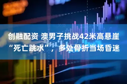 创融配资 澳男子挑战42米高悬崖“死亡跳水”，多处骨折当场昏迷