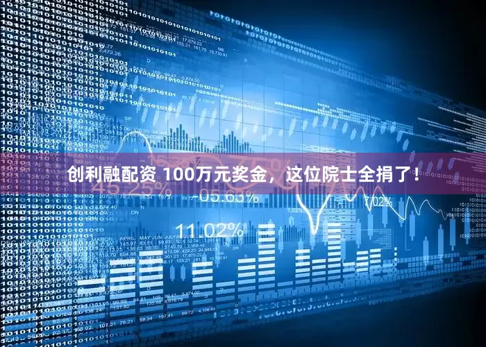 创利融配资 100万元奖金,这位院士全捐了!